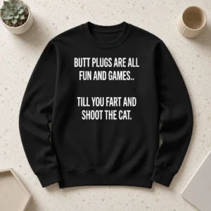 Hot Pretty Butt Plugs Are All Fun And Games Till You Fart And Shoot The Cat Sweater