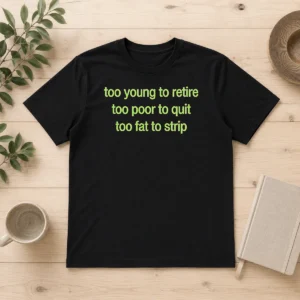 Hot Nice Too Young To Retire Too Poor To Quit Too Fat To Strip