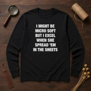 Original I Might Be Micro Soft But I Excel When She Spread 'Em In The Sheets Long Sleeve Shirt