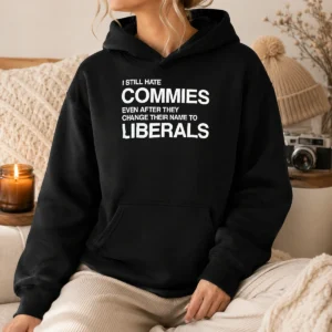 Good I Still Hate Commies Even After They Change Their Name To Liberals Hoodie
