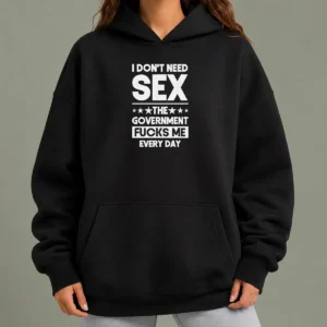 Good Awesome I Don'T Need Sex The Government Fucks Me Every Day Slogan Hoodie
